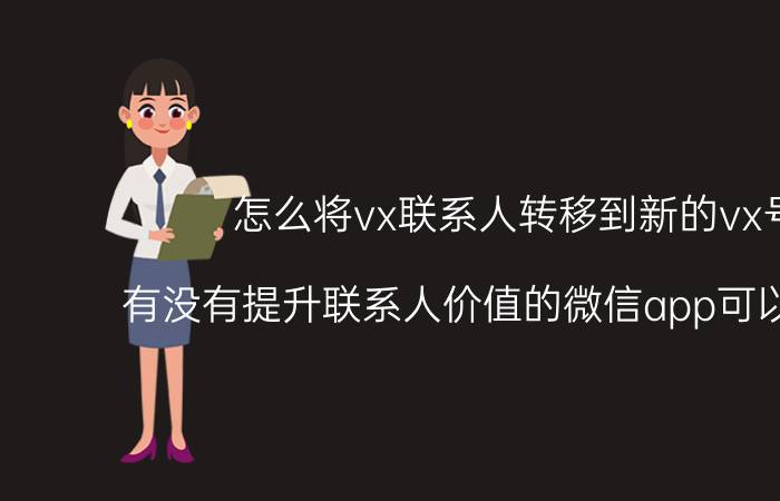 怎么将vx联系人转移到新的vx号 有没有提升联系人价值的微信app可以推荐的？